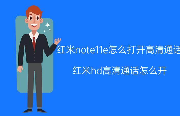 红米note11e怎么打开高清通话 红米hd高清通话怎么开？